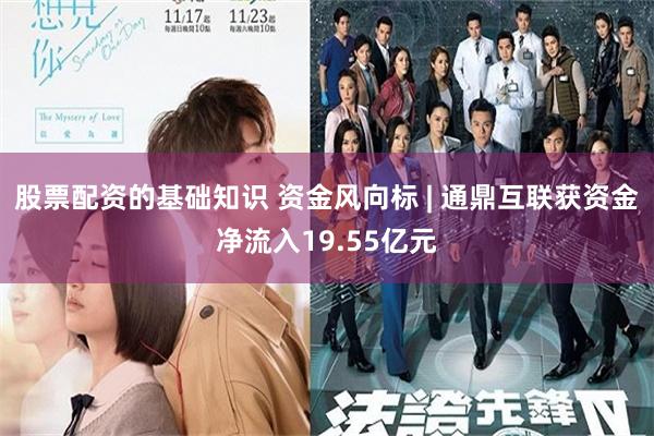 股票配资的基础知识 资金风向标 | 通鼎互联获资金净流入19.55亿元