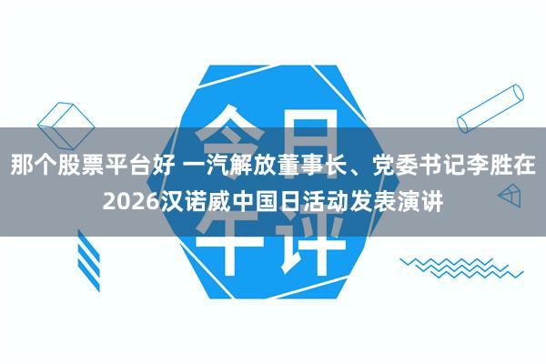 那个股票平台好 一汽解放董事长、党委书记李胜在2026汉诺威中国日活动发表演讲