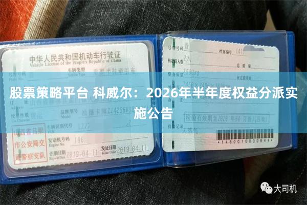 股票策略平台 科威尔：2026年半年度权益分派实施公告