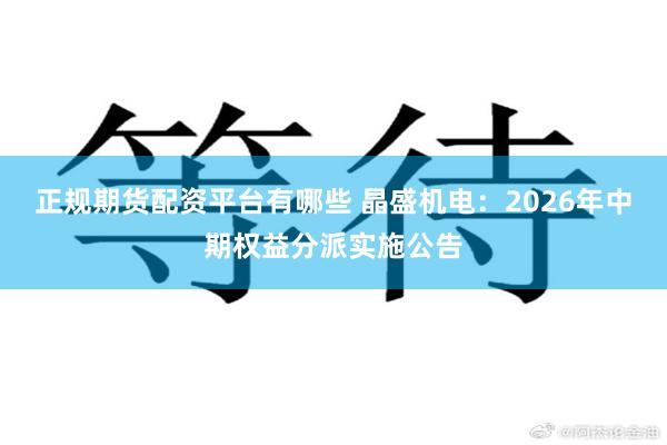 正规期货配资平台有哪些 晶盛机电：2026年中期权益分派实施公告