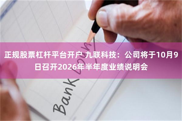 正规股票杠杆平台开户 九联科技：公司将于10月9日召开2026年半年度业绩说明会