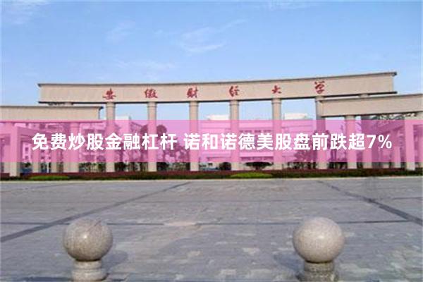免费炒股金融杠杆 诺和诺德美股盘前跌超7%