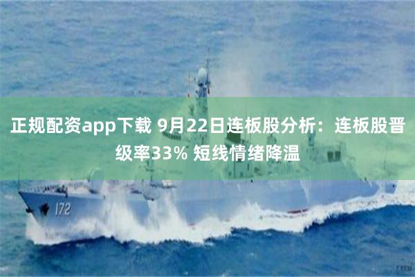正规配资app下载 9月22日连板股分析：连板股晋级率33% 短线情绪降温