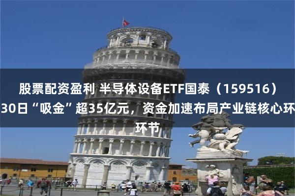 股票配资盈利 半导体设备ETF国泰（159516）近30日“吸金”超35亿元，资金加速布局产业链核心环节