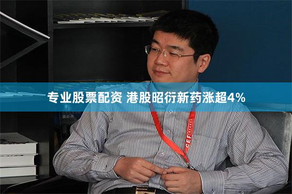 专业股票配资 港股昭衍新药涨超4%