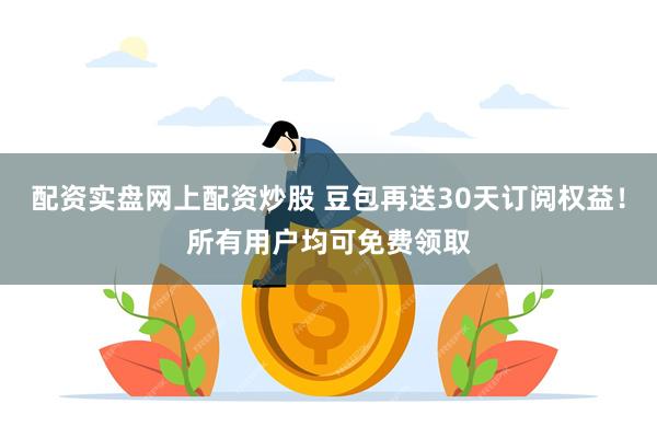 配资实盘网上配资炒股 豆包再送30天订阅权益！所有用户均可免费领取