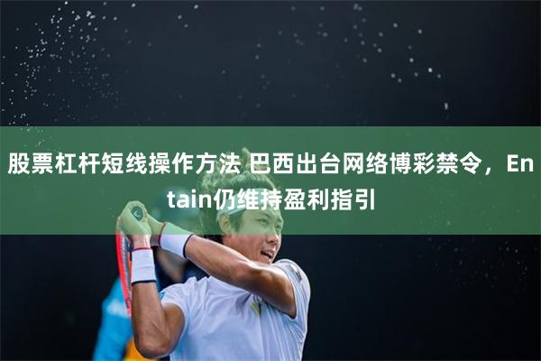 股票杠杆短线操作方法 巴西出台网络博彩禁令，Entain仍维持盈利指引