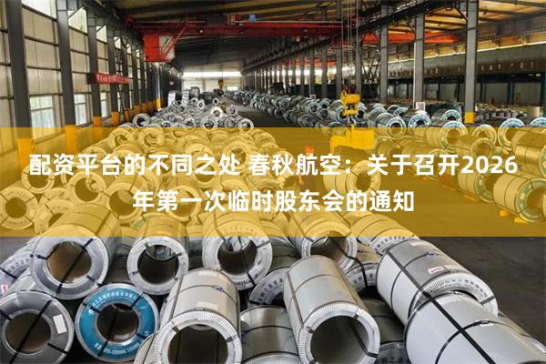 配资平台的不同之处 春秋航空：关于召开2026年第一次临时股东会的通知