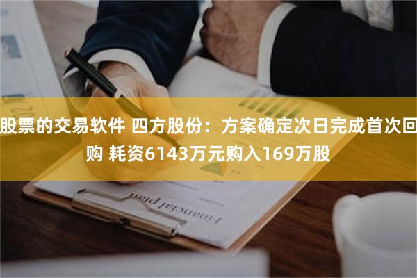 股票的交易软件 四方股份：方案确定次日完成首次回购 耗资6143万元购入169万股