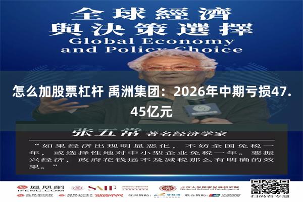 怎么加股票杠杆 禹洲集团：2026年中期亏损47.45亿元