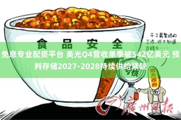 免息专业配资平台 美光Q4营收单季破542亿美元 预判存储2027-2028持续供给紧缺