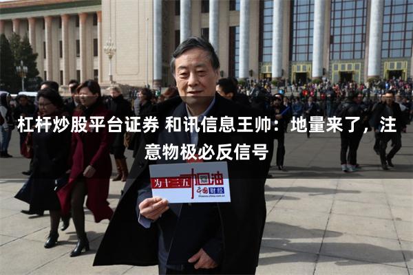 杠杆炒股平台证券 和讯信息王帅：地量来了，注意物极必反信号
