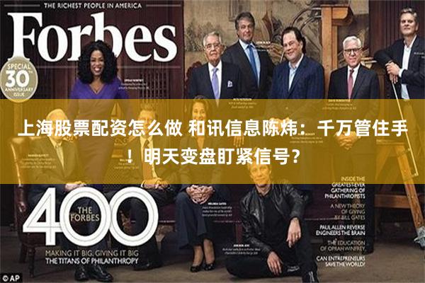 上海股票配资怎么做 和讯信息陈炜：千万管住手！明天变盘盯紧信号？