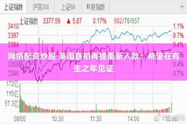网络配资炒股 英国首相再提重新入欧：希望在有生之年见证