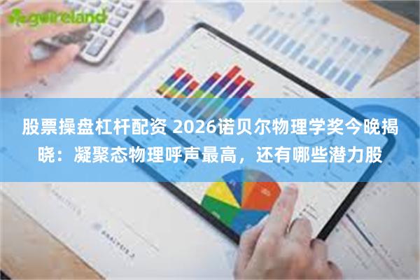 股票操盘杠杆配资 2026诺贝尔物理学奖今晚揭晓：凝聚态物理呼声最高，还有哪些潜力股