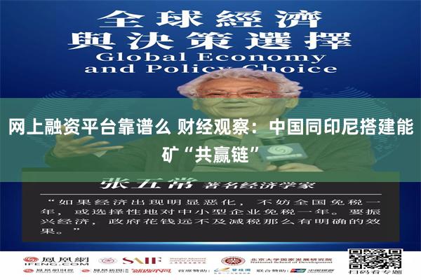 网上融资平台靠谱么 财经观察：中国同印尼搭建能矿“共赢链”